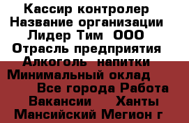 Кассир-контролер › Название организации ­ Лидер Тим, ООО › Отрасль предприятия ­ Алкоголь, напитки › Минимальный оклад ­ 36 000 - Все города Работа » Вакансии   . Ханты-Мансийский,Мегион г.